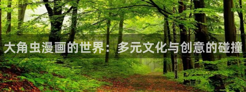 歪歪漫画sss漫画登录：大角虫漫画的世界：多元文化与创意的碰撞