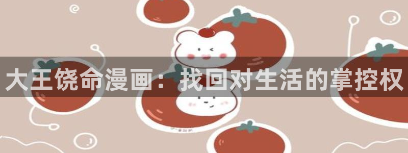 yy漫画网页版官方登录界面：大王饶命漫画：找回对生活的掌控权