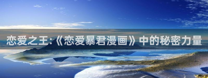 全漫画：恋爱之王:《恋爱暴君漫画》中的秘密力量