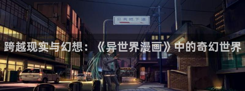 咚漫漫画：跨越现实与幻想：《异世界漫画》中的奇幻世界